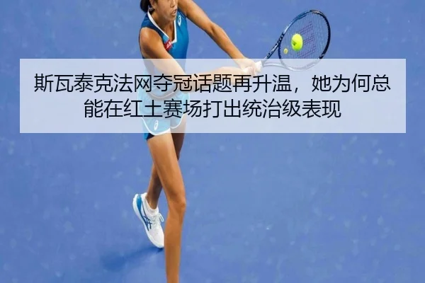 斯瓦泰克法网夺冠话题再升温，她为何总能在红土赛场打出统治级表现